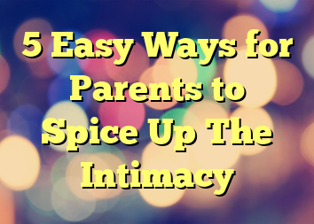 5 Easy Ways for Parents to Spice Up The Intimacy