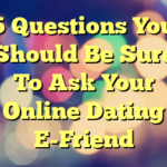 5 Questions You Should Be Sure To Ask Your Online Dating E-Friend