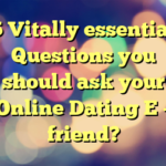 5 Vitally essential Questions you should ask your Online Dating E – friend?