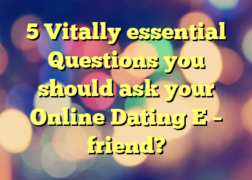 5 Vitally essential Questions you should ask your Online Dating E – friend?