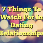 7 Things To Watch For In Dating Relationships