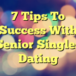 7 Tips To Success With Senior Singles Dating