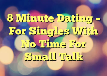 8 Minute Dating – For Singles With No Time For Small Talk