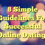 8 Simple Guidelines For Successful Online Dating.