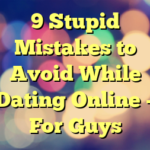 9 Stupid Mistakes to Avoid While Dating Online – For Guys