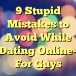 9 Stupid Mistakes to Avoid While Dating Online– For Guys