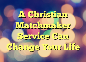 A Christian Matchmaker Service Can Change Your Life