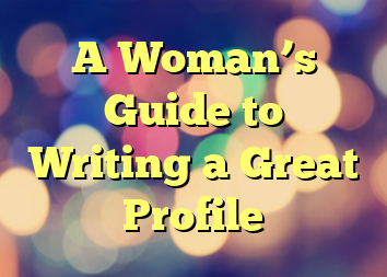 A Woman’s Guide to Writing a Great Profile