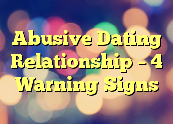 Abusive Dating Relationship – 4 Warning Signs