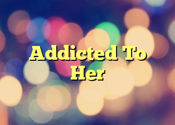 Addicted To Her