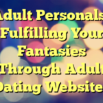 Adult Personals– Fulfilling Your Fantasies Through Adult Dating Websites