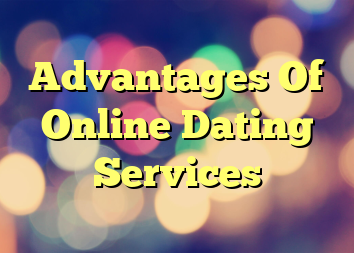 Advantages Of Online Dating Services