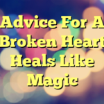 Advice For A Broken Heart Heals Like Magic