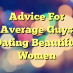 Advice For Average Guys Dating Beautiful Women