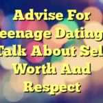 Advise For Teenage Dating – Talk About Self Worth And Respect