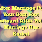 After Marriage  Put Your Best Foot Forward After Your Marriage Has Ended