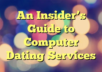 An Insider’s Guide to Computer Dating Services