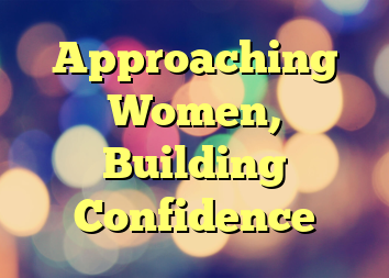 Approaching Women, Building Confidence