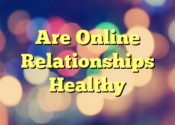 Are Online Relationships Healthy