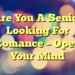 Are You A Senior Looking For Romance – Open Your Mind