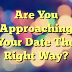 Are You Approaching Your Date The Right Way?