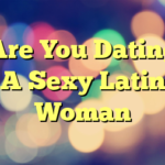 Are You Dating A Sexy Latin Woman