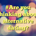 #Are you thinking about alternative dating?