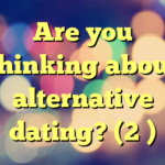 Are you thinking about alternative dating? (2 )