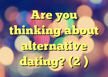 Are you thinking about alternative dating? (2 )