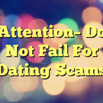 Attention– Do Not Fail For Dating Scams