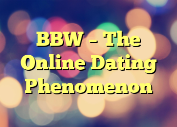 BBW – The Online Dating Phenomenon