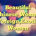 Beautiful Chinese Women Foreign,Exotic Women