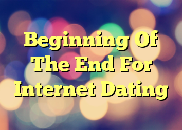 Beginning Of The End For Internet Dating