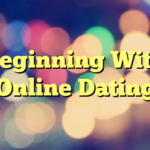 Beginning With Online Dating