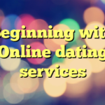 Beginning with Online dating services