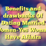 Benefits and drawbacks Of Dating Married Women-Yes Woman Have Affairs