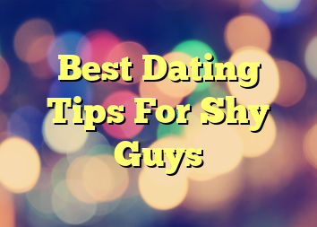 Best Dating Tips For Shy Guys