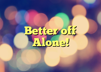 Better off Alone!
