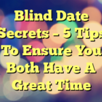 Blind Date Secrets – 5 Tips To Ensure You Both Have A Great Time