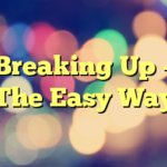 Breaking Up – The Easy Way