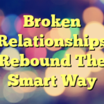 Broken Relationships Rebound The Smart Way