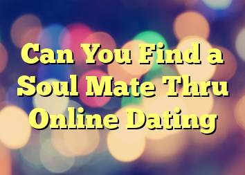 Can You Find a Soul Mate Thru Online Dating