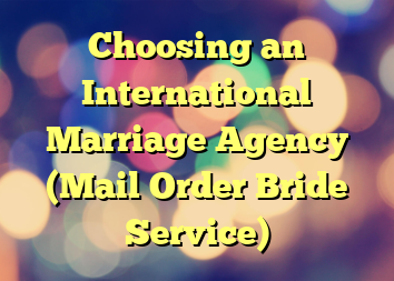 Choosing an International Marriage Agency (Mail Order Bride Service)