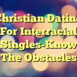 Christian Dating For Interracial Singles-Know The Obstacles