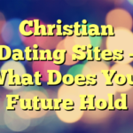 Christian Dating Sites – What Does Your Future Hold