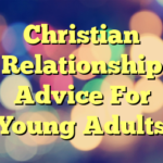 Christian Relationship Advice For Young Adults