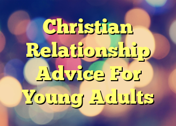 Christian Relationship Advice For Young Adults