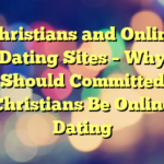 Christians and Online Dating Sites – Why Should Committed Christians Be Online Dating