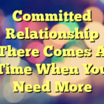 Committed Relationship There Comes A Time When You Need More