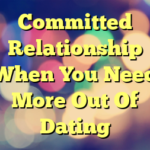 Committed Relationship When You Need More Out Of Dating